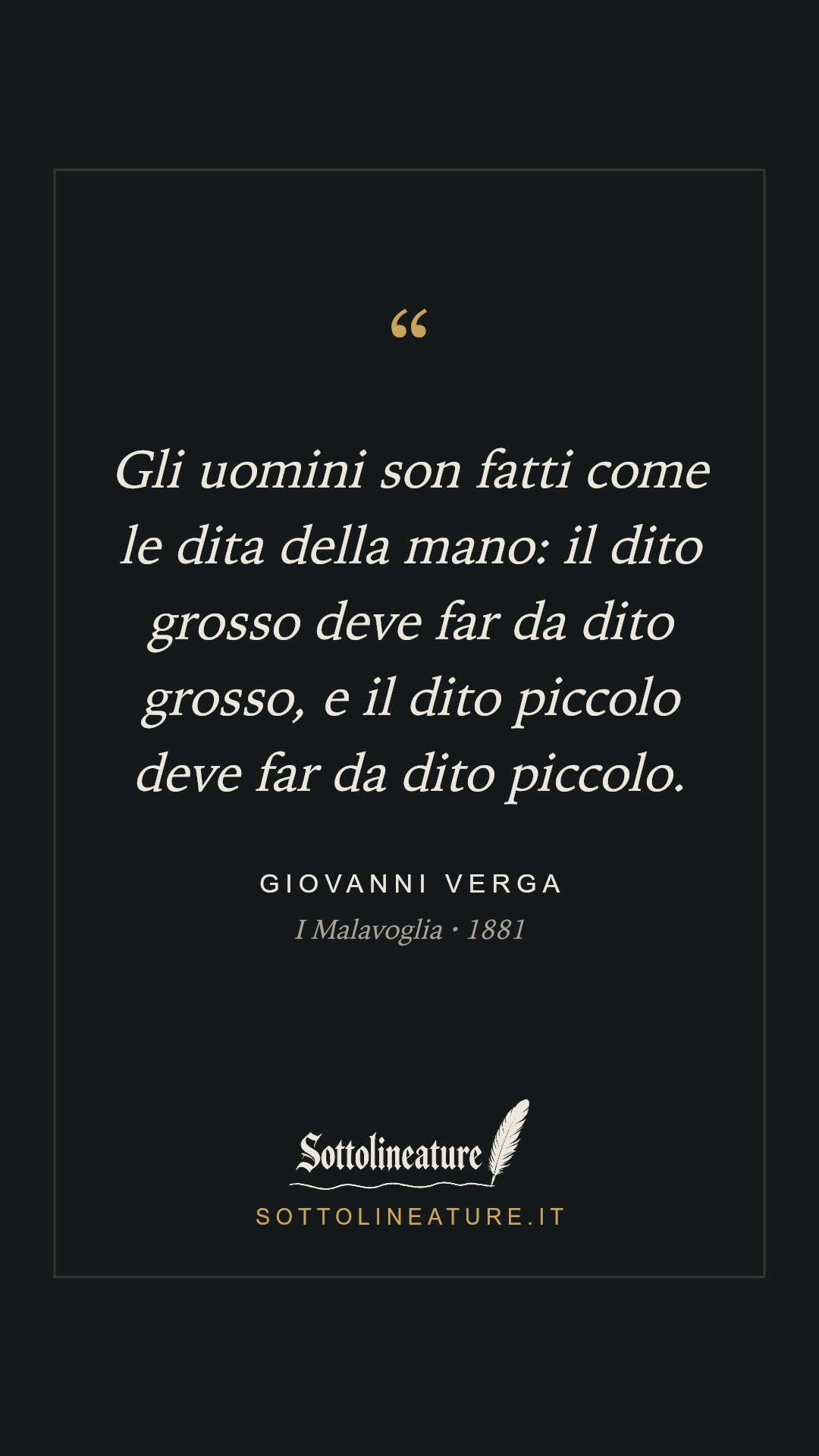 «Gli uomini son fatti come le dita della mano: il dito grosso deve far da dito grosso, e il dito piccolo deve far da dito piccolo.» — Giovanni Verga, I Malavoglia (1881). Grafica Sottolineature, versione scura.