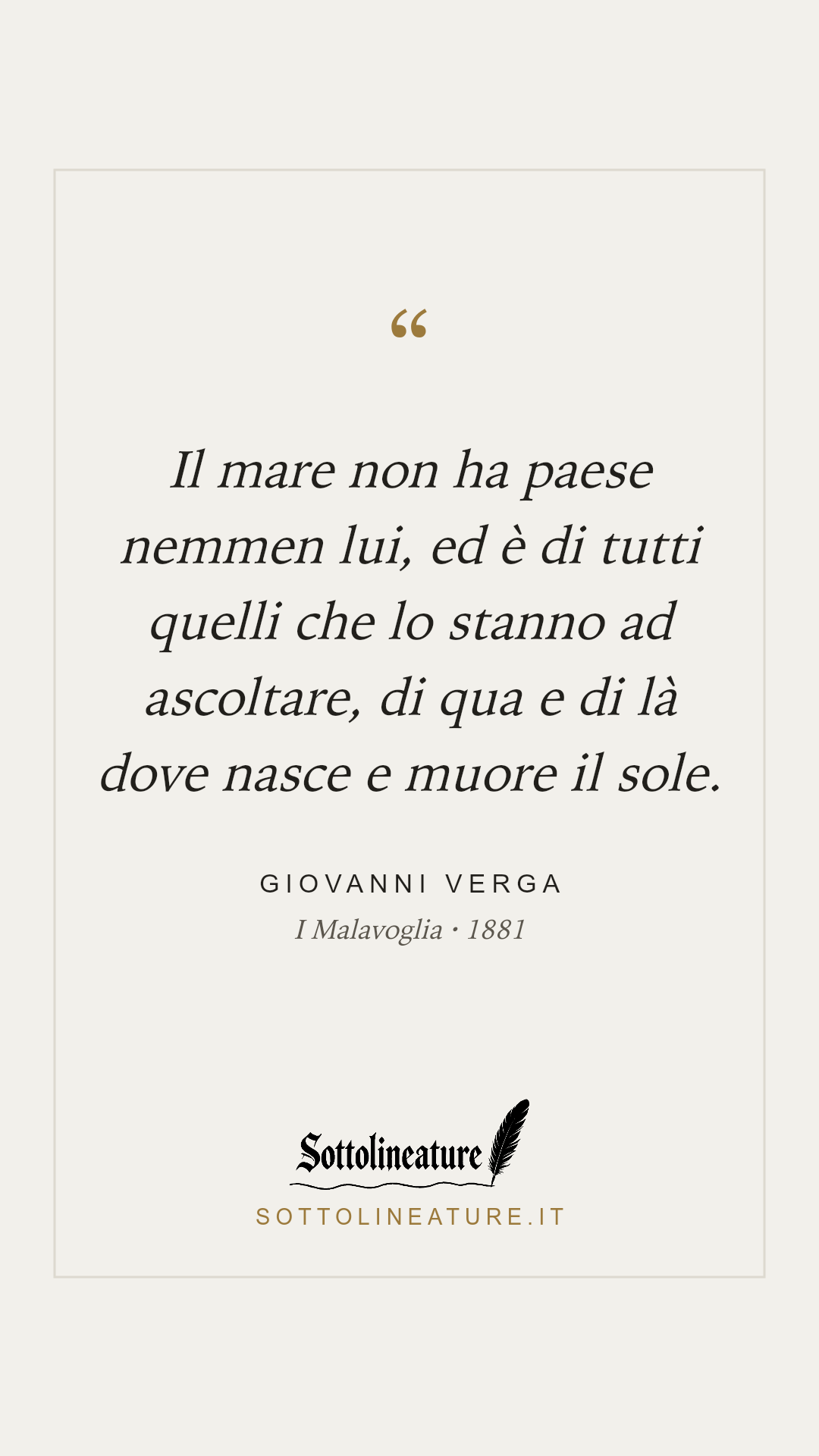 «Il mare non ha paese nemmen lui, ed è di tutti quelli che lo stanno ad ascoltare, di qua e di là dove nasce e muore il sole.» — Giovanni Verga, I Malavoglia (1881). Grafica Sottolineature, versione chiara.