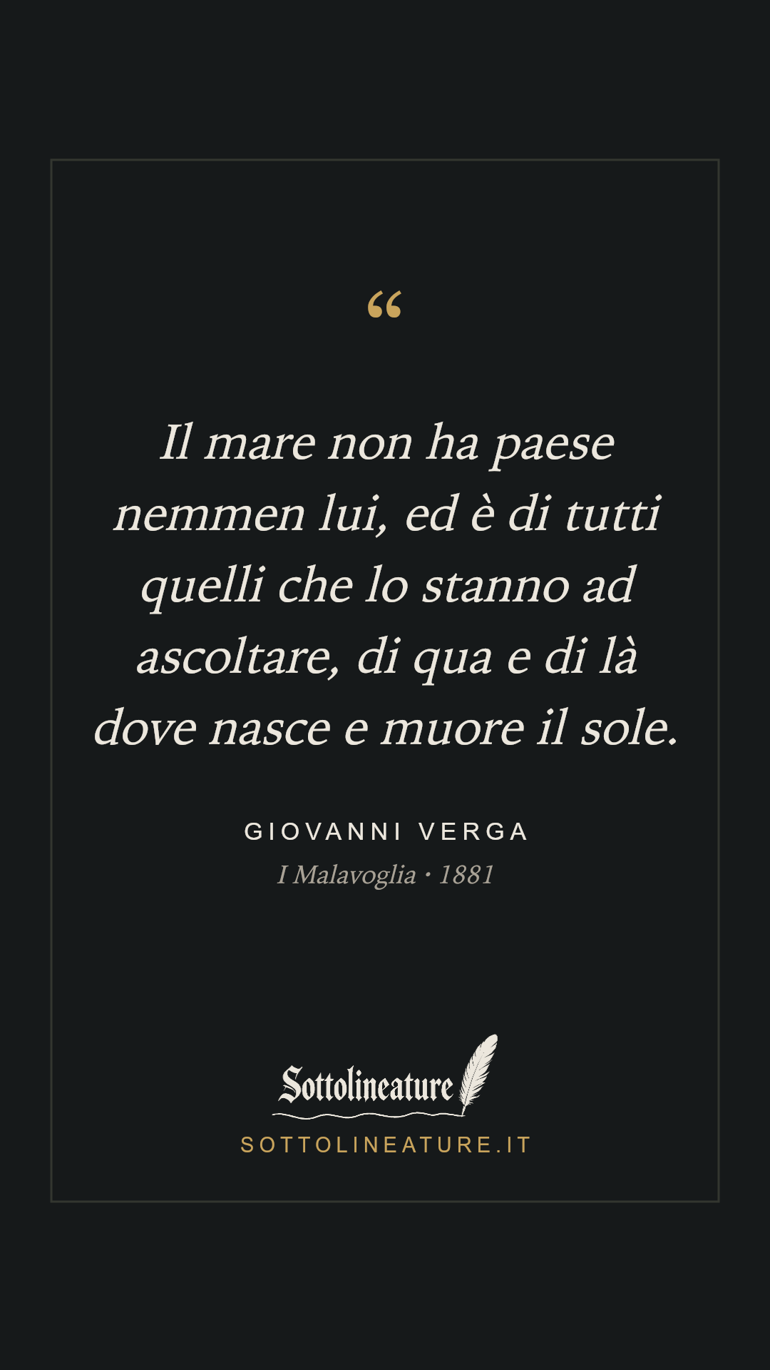 «Il mare non ha paese nemmen lui, ed è di tutti quelli che lo stanno ad ascoltare, di qua e di là dove nasce e muore il sole.» — Giovanni Verga, I Malavoglia (1881). Grafica Sottolineature, versione scura.