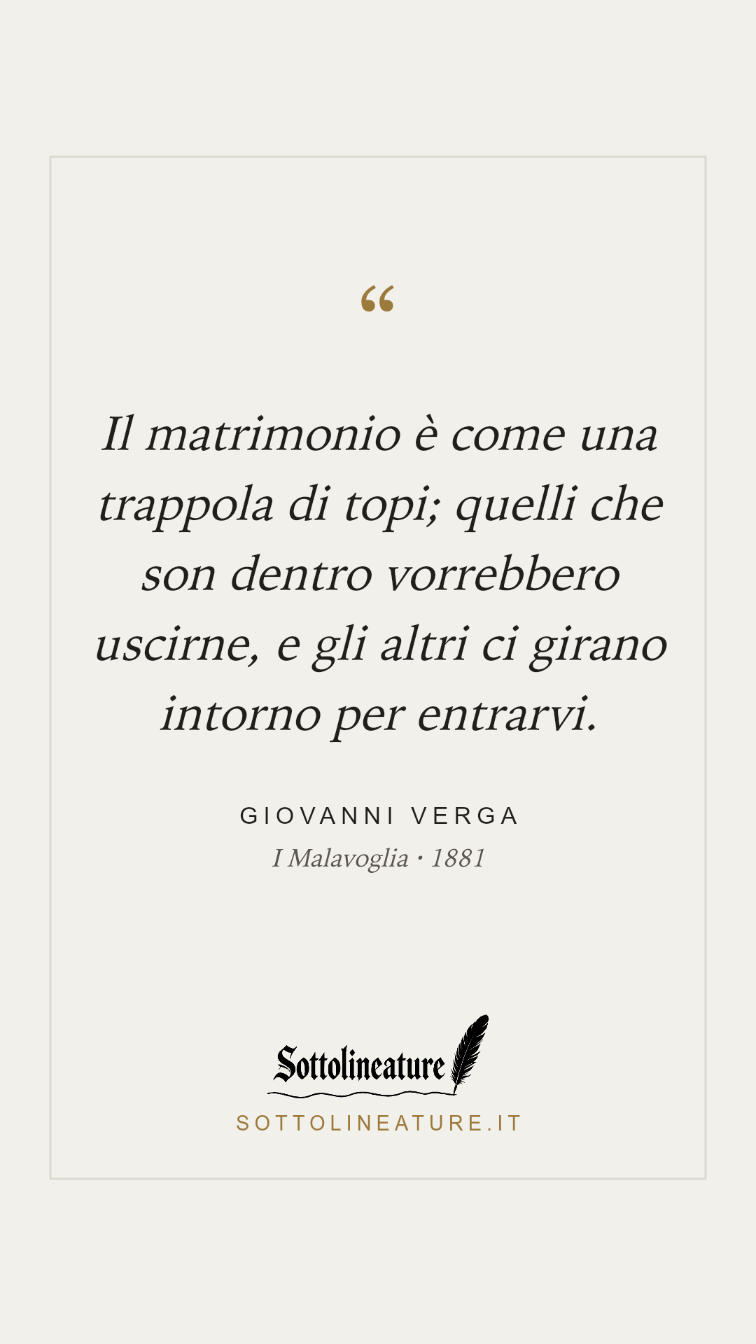 «Il matrimonio è come una trappola di topi; quelli che son dentro vorrebbero uscirne, e gli altri ci girano intorno per entrarvi.» — Giovanni Verga, I Malavoglia (1881). Grafica Sottolineature, versione chiara.