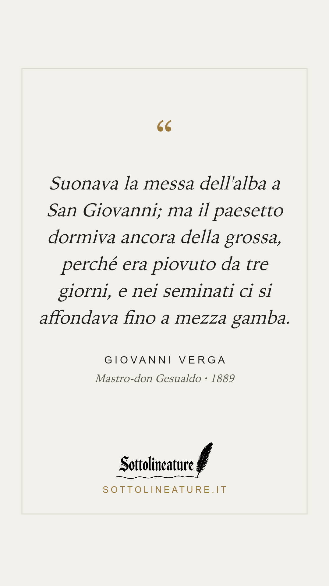«Suonava la messa dell'alba a San Giovanni; ma il paesetto dormiva ancora della grossa, perché era piovuto da tre giorni, e nei seminati ci si affondava fino a mezza gamba.» — Giovanni Verga, Mastro-don Gesualdo (1889). Grafica Sottolineature, versione chiara.