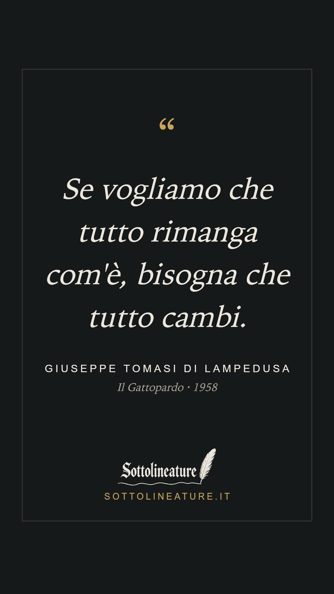 «Se vogliamo che tutto rimanga com'è, bisogna che tutto cambi.» — Giuseppe Tomasi di Lampedusa, Il Gattopardo (1958). Grafica Sottolineature, versione scura.