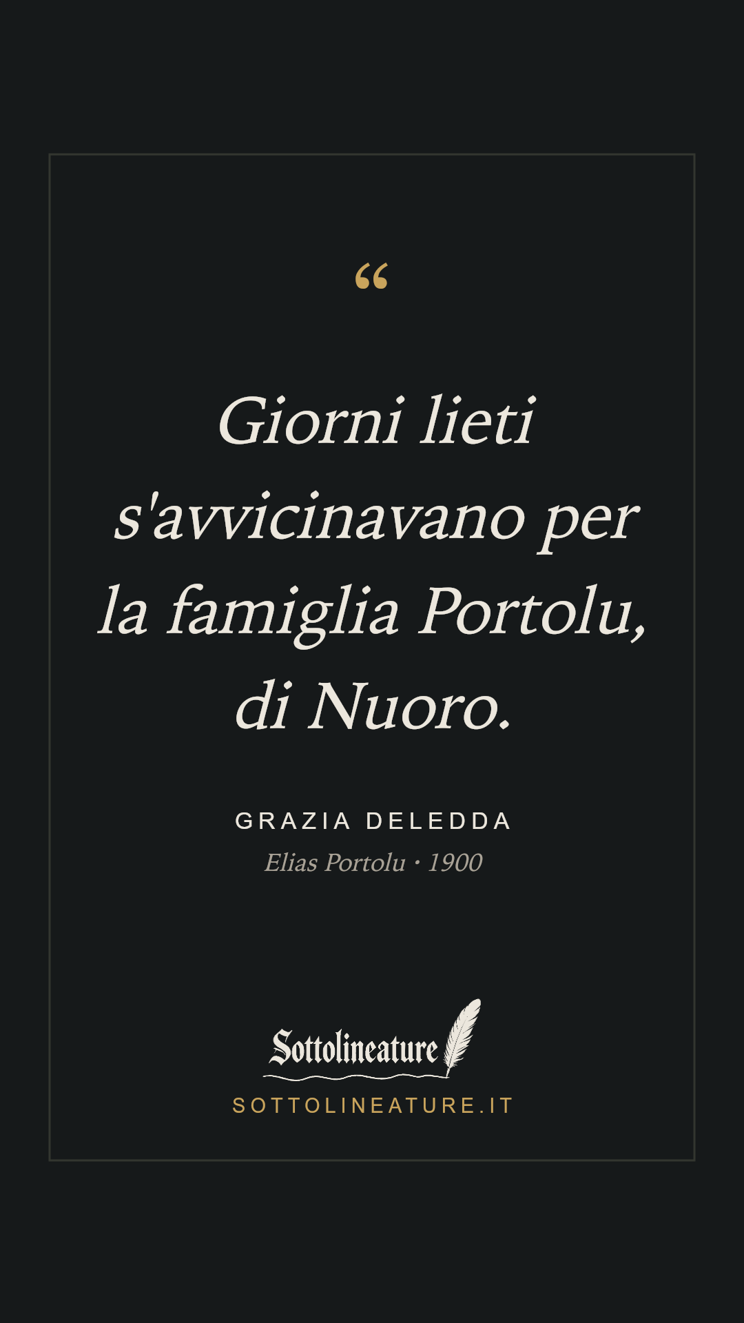 «Giorni lieti s'avvicinavano per la famiglia Portolu, di Nuoro.» — Grazia Deledda, Elias Portolu (1900). Grafica Sottolineature, versione scura.