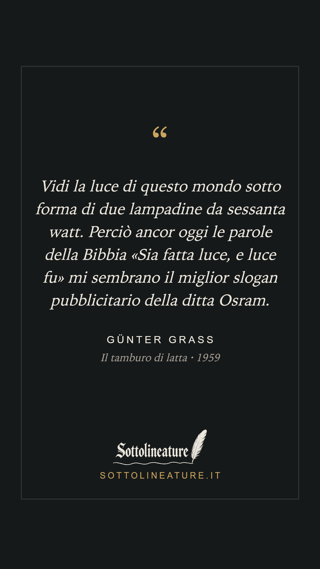 «Vidi la luce di questo mondo sotto forma di due lampadine da sessanta watt. Perciò ancor oggi le parole della Bibbia «Sia fatta luce, e luce fu» mi sembrano il miglior slogan pubblicitario della ditta Osram.» — Günter Grass, Il tamburo di latta (1959). Grafica Sottolineature, versione scura.