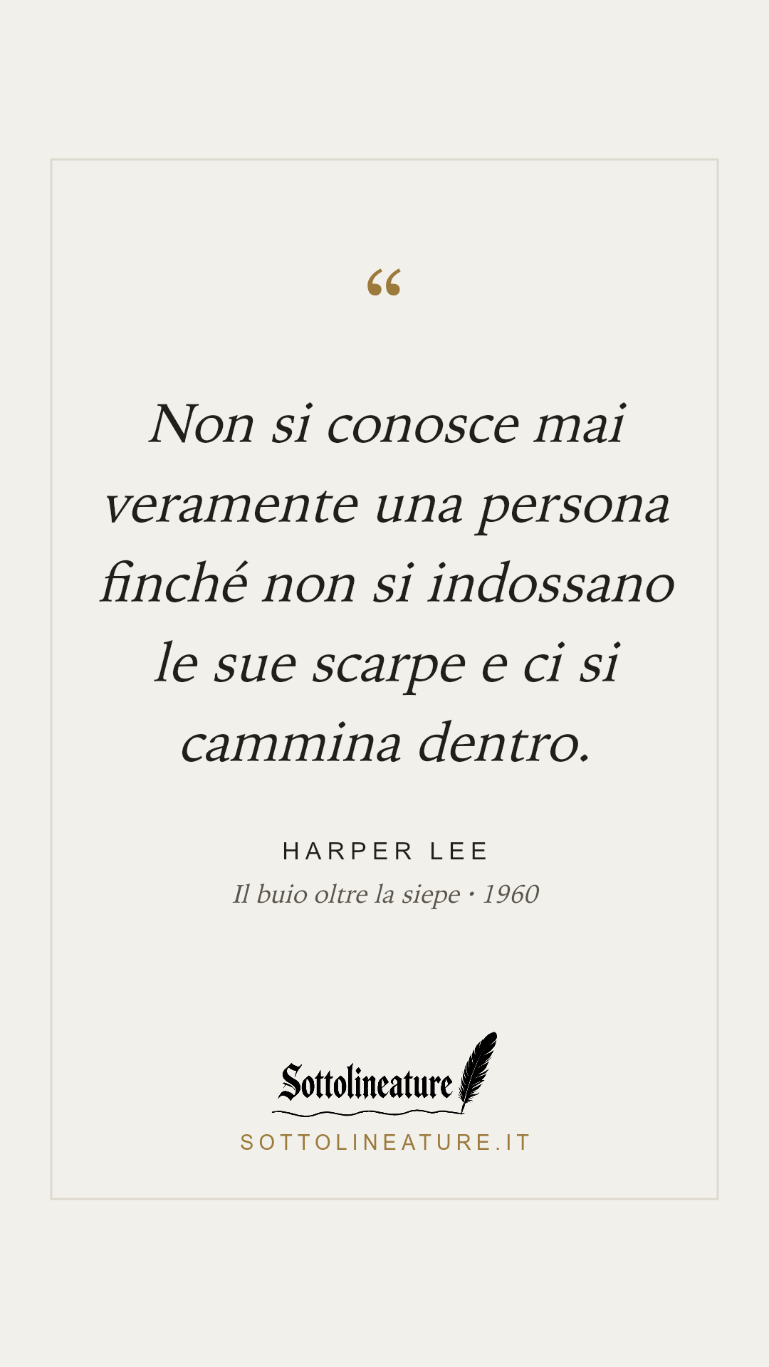 «Non si conosce mai veramente una persona finché non si indossano le sue scarpe e ci si cammina dentro.» — Harper Lee, Il buio oltre la siepe (1960). Grafica Sottolineature, versione chiara.