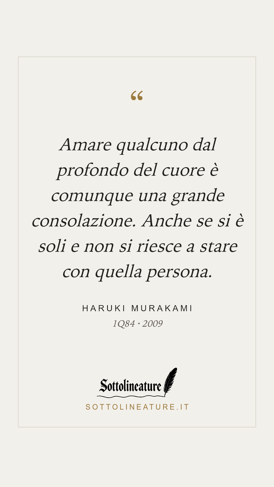 «Amare qualcuno dal profondo del cuore è comunque una grande consolazione. Anche se si è soli e non si riesce a stare con quella persona.» — Haruki Murakami, 1Q84 (2009). Grafica Sottolineature, versione chiara.