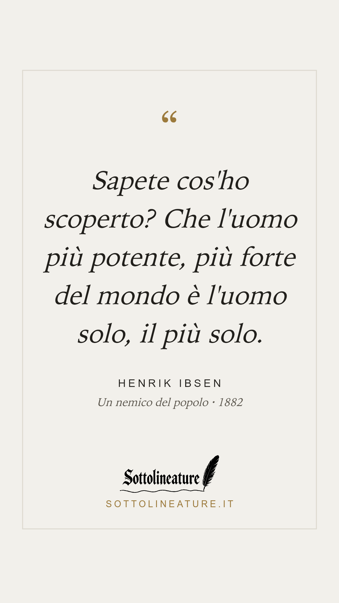 «Sapete cos'ho scoperto? Che l'uomo più potente, più forte del mondo è l'uomo solo, il più solo.» — Henrik Ibsen, Un nemico del popolo (1882). Grafica Sottolineature, versione chiara.