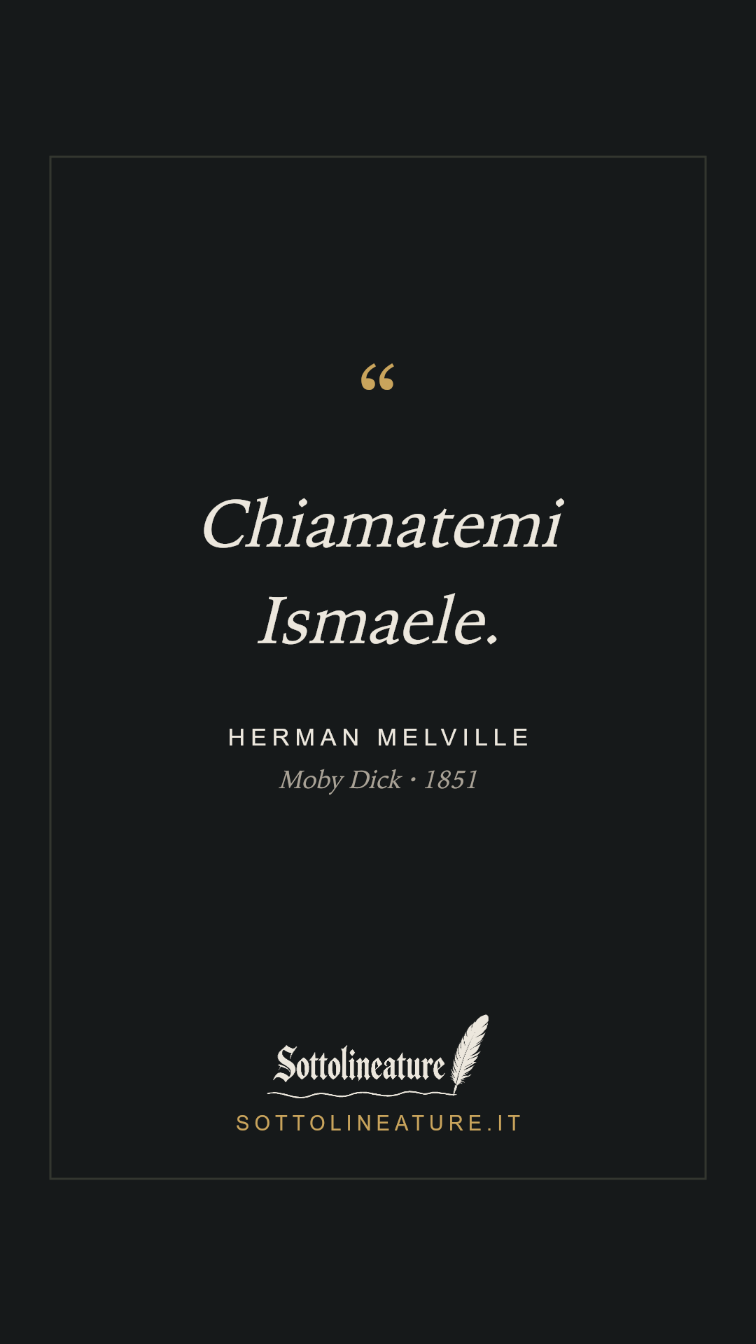 «Chiamatemi Ismaele.» — Herman Melville, Moby Dick (1851). Grafica Sottolineature, versione scura.
