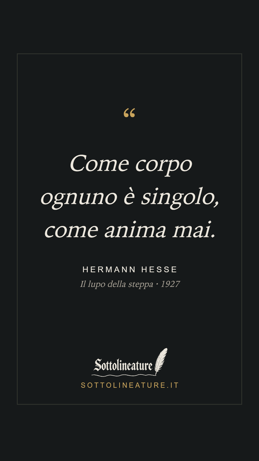 «Come corpo ognuno è singolo, come anima mai.» — Hermann Hesse, Il lupo della steppa (1927). Grafica Sottolineature, versione scura.