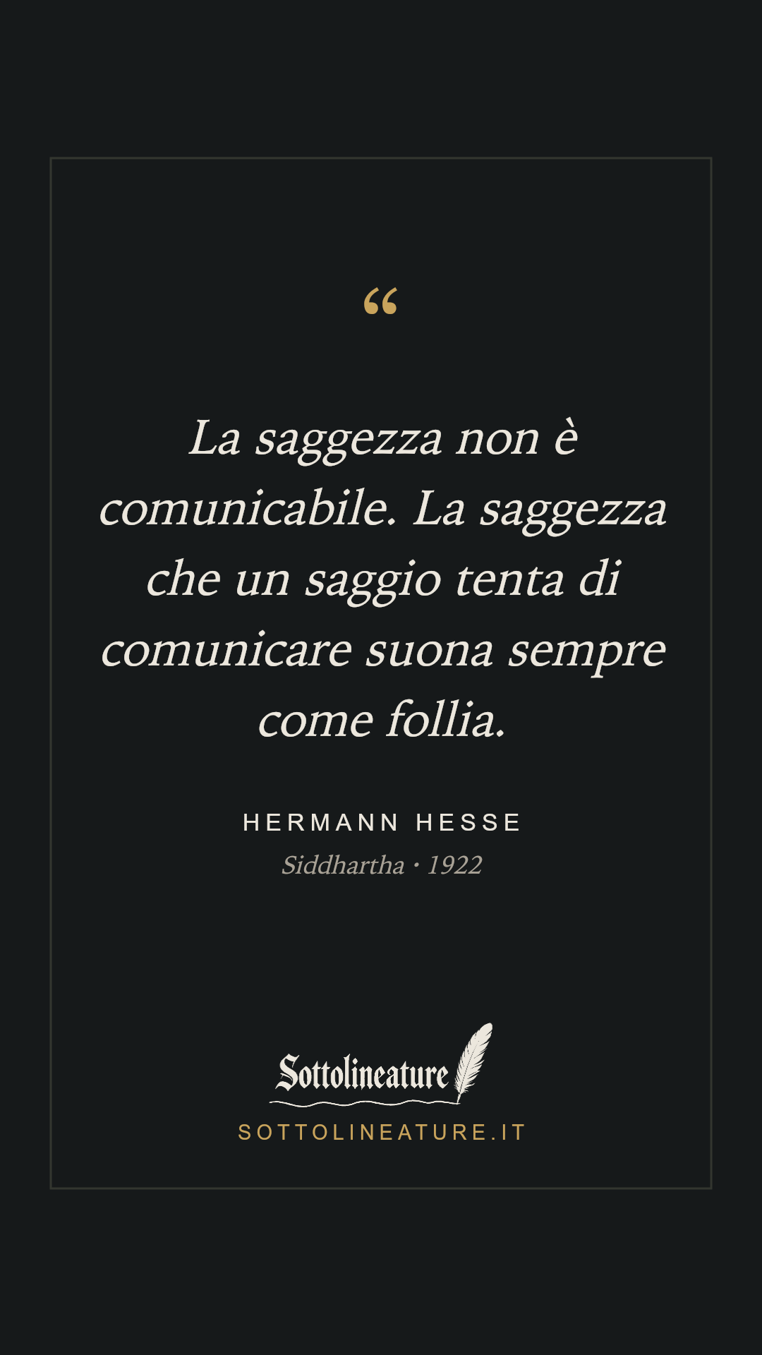 «La saggezza non è comunicabile. La saggezza che un saggio tenta di comunicare suona sempre come follia.» — Hermann Hesse, Siddhartha (1922). Grafica Sottolineature, versione scura.