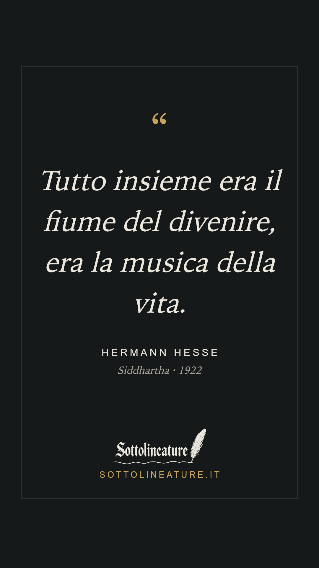 «Tutto insieme era il fiume del divenire, era la musica della vita.» — Hermann Hesse, Siddhartha (1922). Grafica Sottolineature, versione scura.