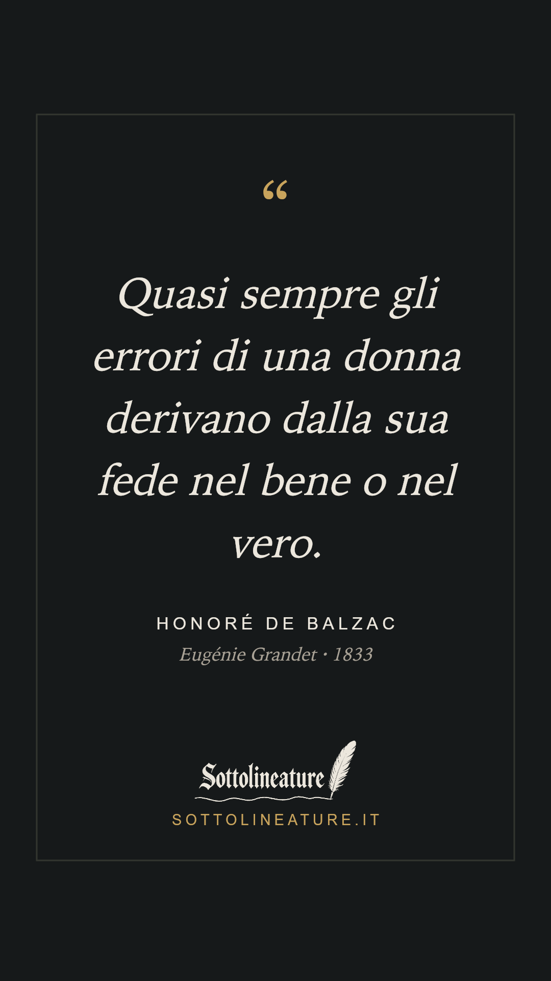 «Quasi sempre gli errori di una donna derivano dalla sua fede nel bene o nel vero.» — Honoré de Balzac, Eugénie Grandet (1833). Grafica Sottolineature, versione scura.