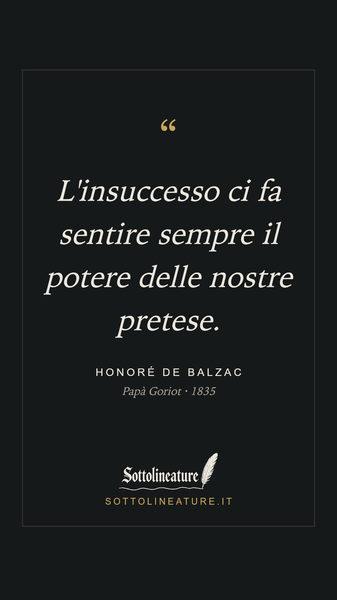 «L'insuccesso ci fa sentire sempre il potere delle nostre pretese.» — Honoré de Balzac, Papà Goriot (1835). Grafica Sottolineature, versione scura.