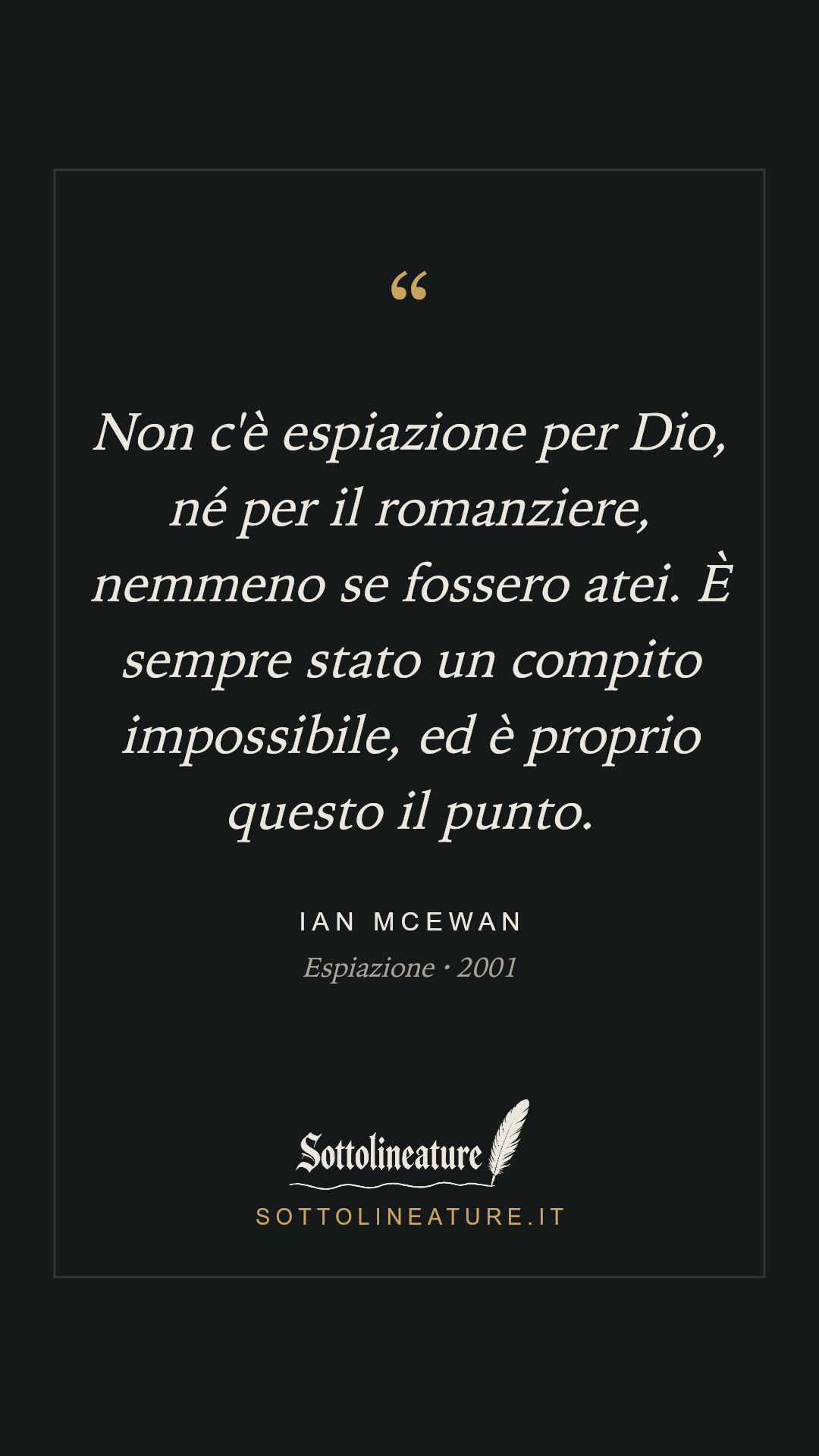 «Non c'è espiazione per Dio, né per il romanziere, nemmeno se fossero atei. È sempre stato un compito impossibile, ed è proprio questo il punto.» — Ian McEwan, Espiazione (2001). Grafica Sottolineature, versione scura.