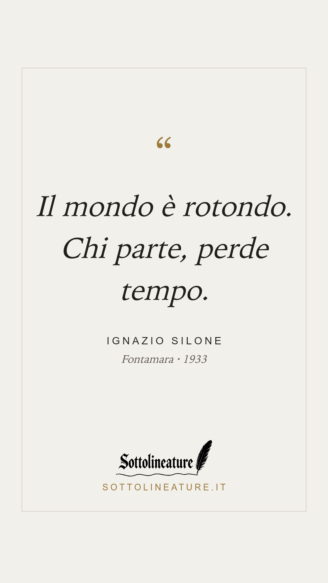 «Il mondo è rotondo. Chi parte, perde tempo.» — Ignazio Silone, Fontamara (1933). Grafica Sottolineature, versione chiara.