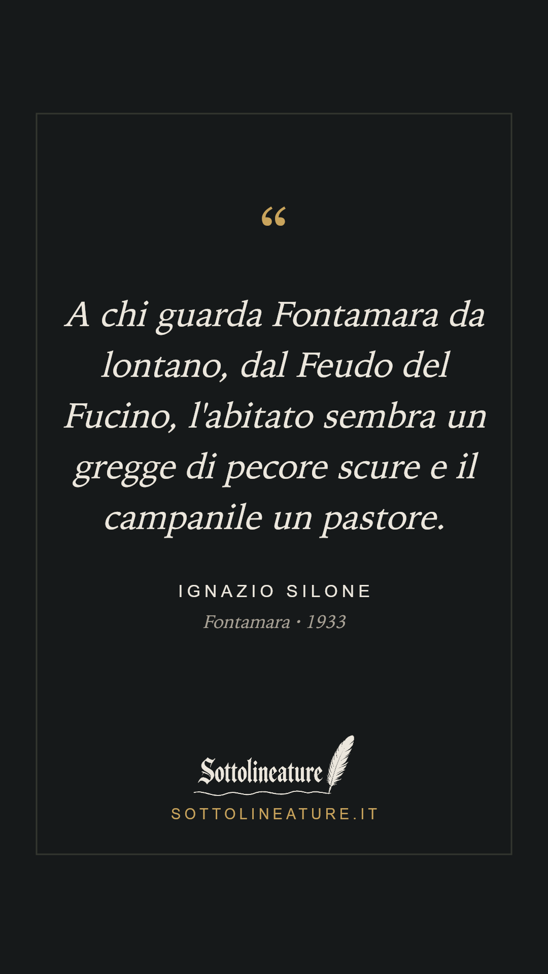 «A chi guarda Fontamara da lontano, dal Feudo del Fucino, l'abitato sembra un gregge di pecore scure e il campanile un pastore.» — Ignazio Silone, Fontamara (1933). Grafica Sottolineature, versione scura.