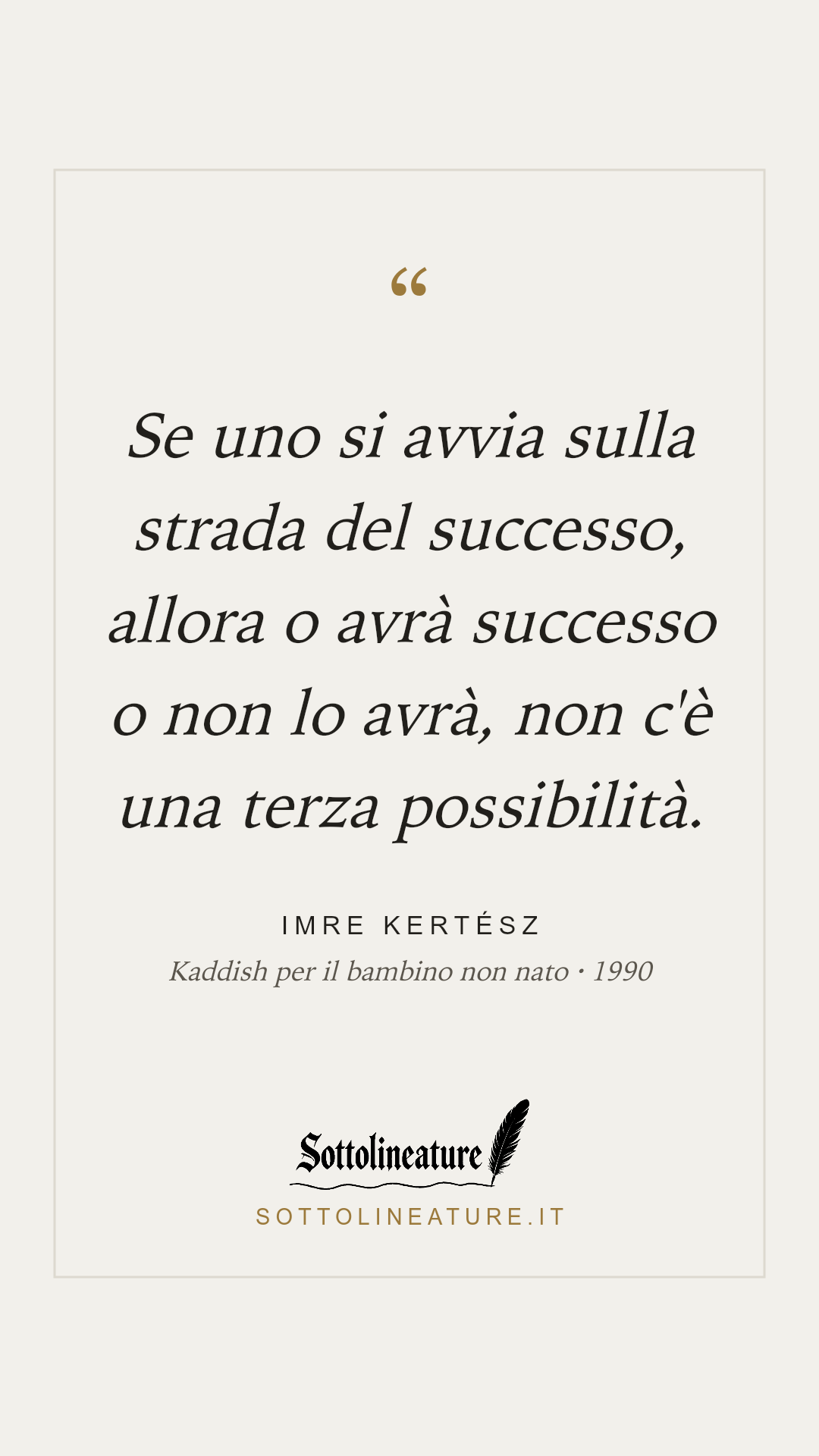 «Se uno si avvia sulla strada del successo, allora o avrà successo o non lo avrà, non c'è una terza possibilità.» — Imre Kertész, Kaddish per il bambino non nato (1990). Grafica Sottolineature, versione chiara.