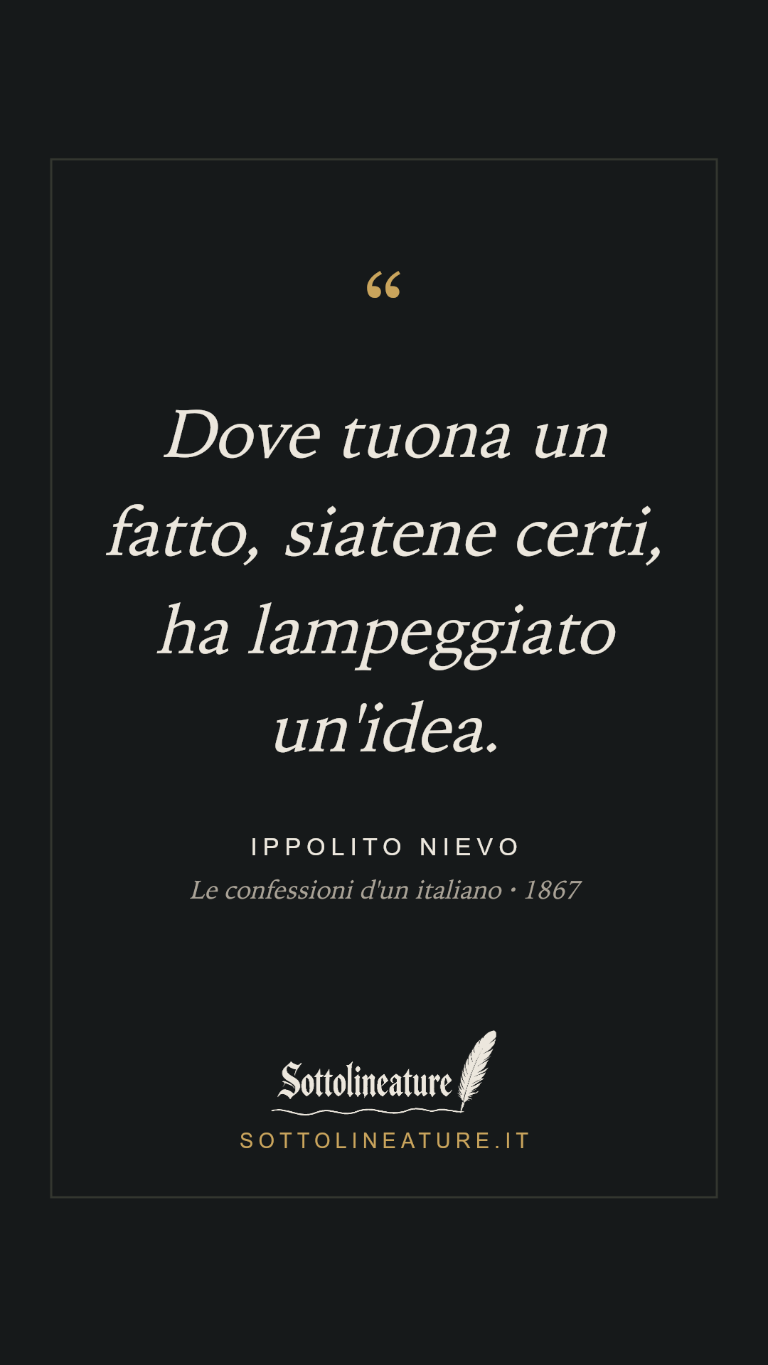 «Dove tuona un fatto, siatene certi, ha lampeggiato un'idea.» — Ippolito Nievo, Le confessioni d'un italiano (1867). Grafica Sottolineature, versione scura.