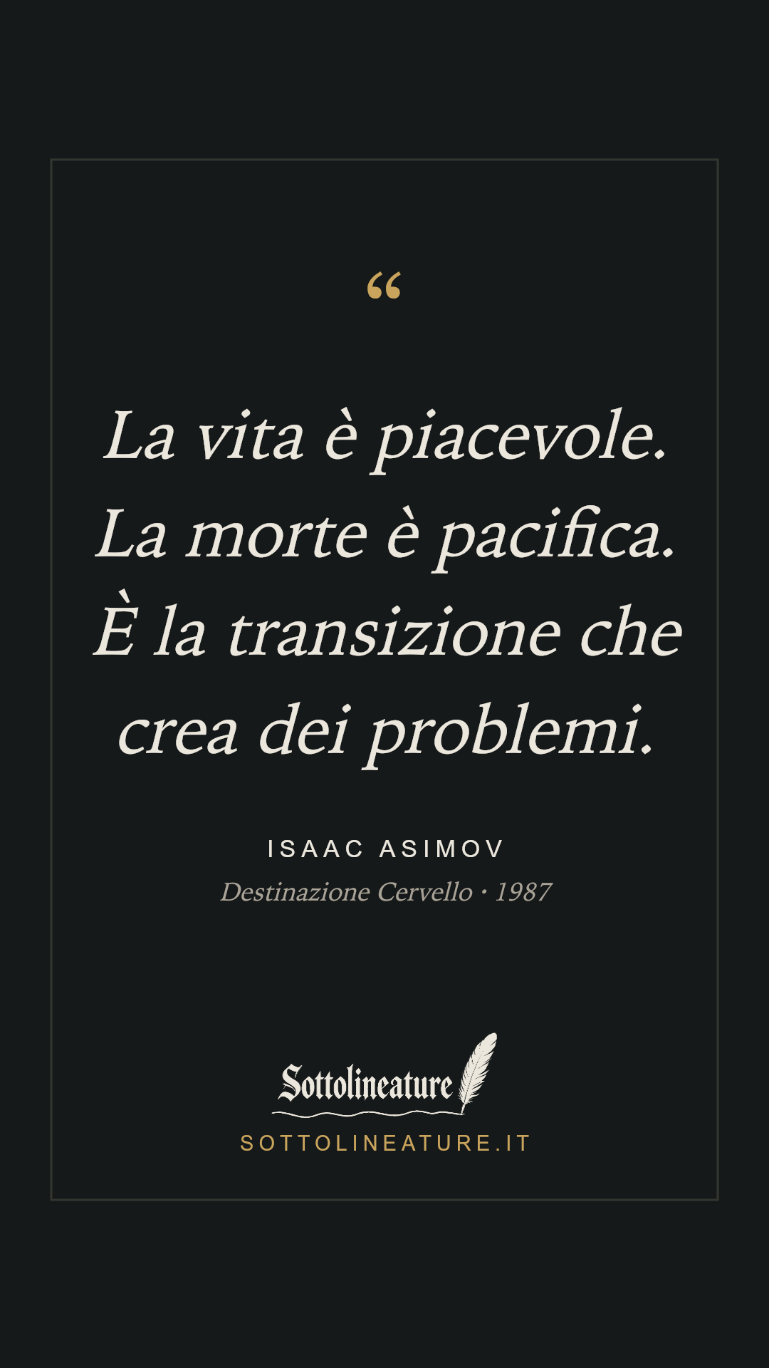 «La vita è piacevole. La morte è pacifica. È la transizione che crea dei problemi.» — Isaac Asimov, Destinazione Cervello (1987). Grafica Sottolineature, versione scura.