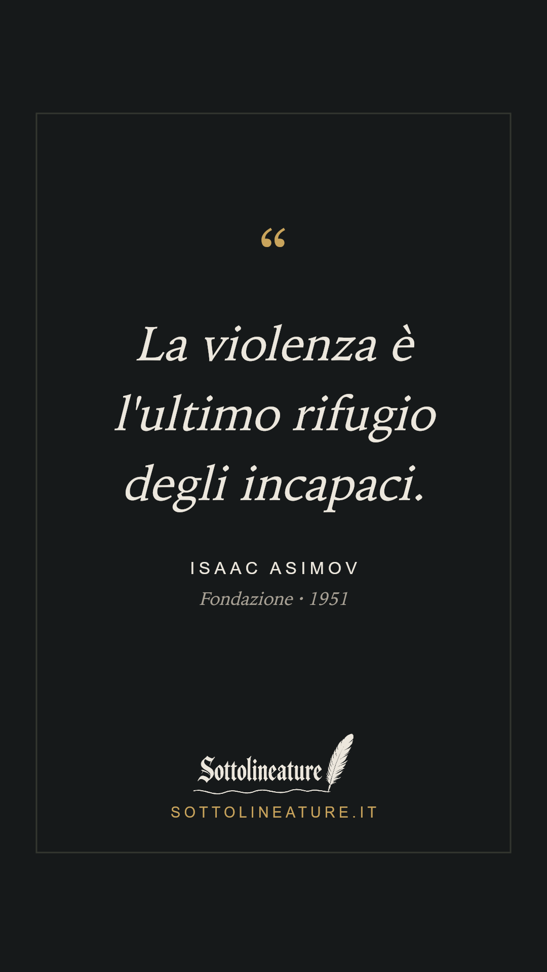 «La violenza è l'ultimo rifugio degli incapaci.» — Isaac Asimov, Fondazione (1951). Grafica Sottolineature, versione scura.