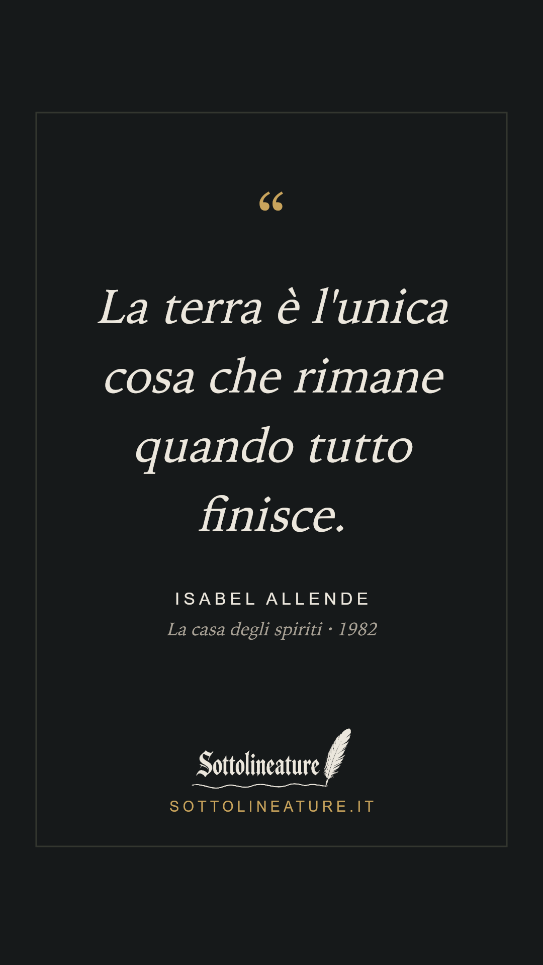 «La terra è l'unica cosa che rimane quando tutto finisce.» — Isabel Allende, La casa degli spiriti (1982). Grafica Sottolineature, versione scura.