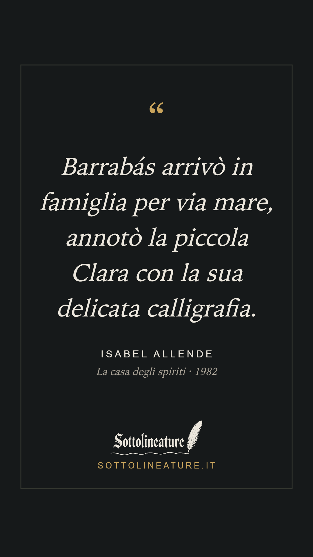 «Barrabás arrivò in famiglia per via mare, annotò la piccola Clara con la sua delicata calligrafia.» — Isabel Allende, La casa degli spiriti (1982). Grafica Sottolineature, versione scura.