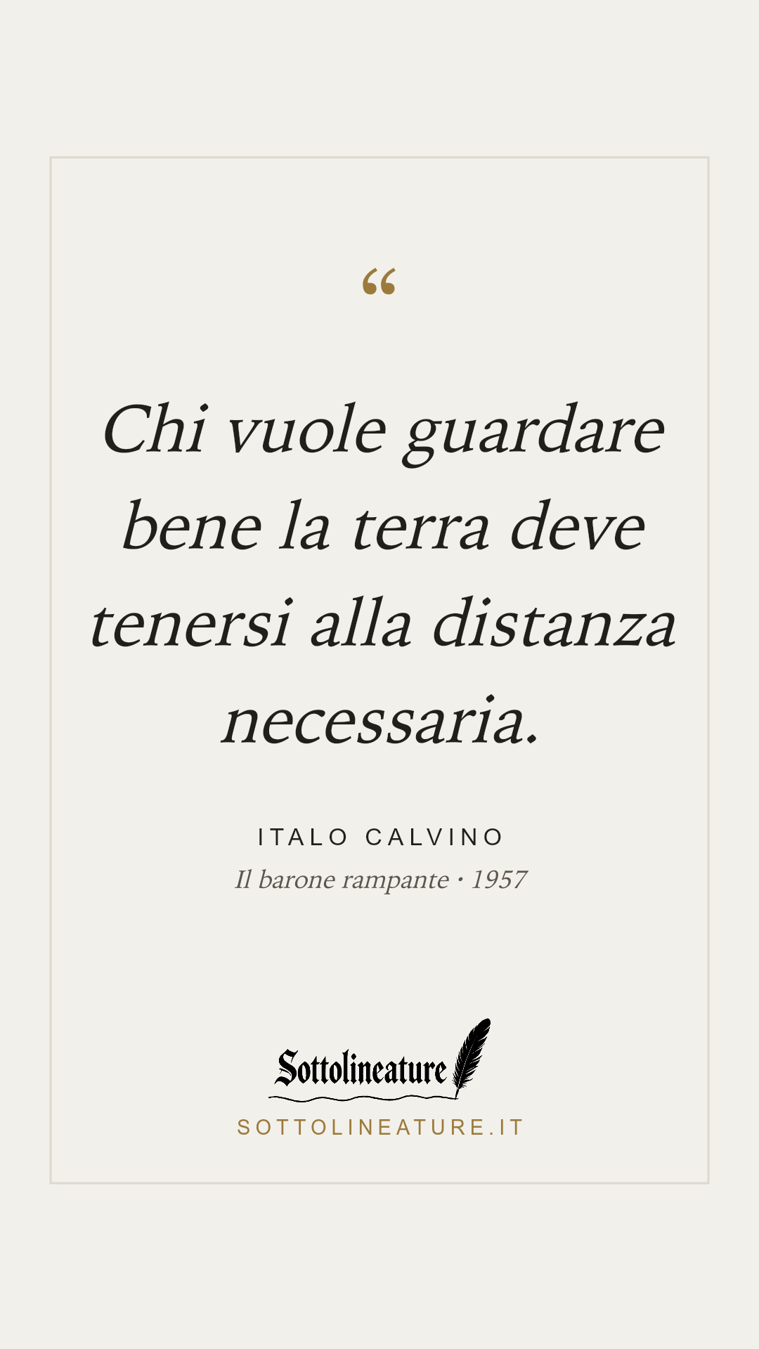 «Chi vuole guardare bene la terra deve tenersi alla distanza necessaria.» — Italo Calvino, Il barone rampante (1957). Grafica Sottolineature, versione chiara.