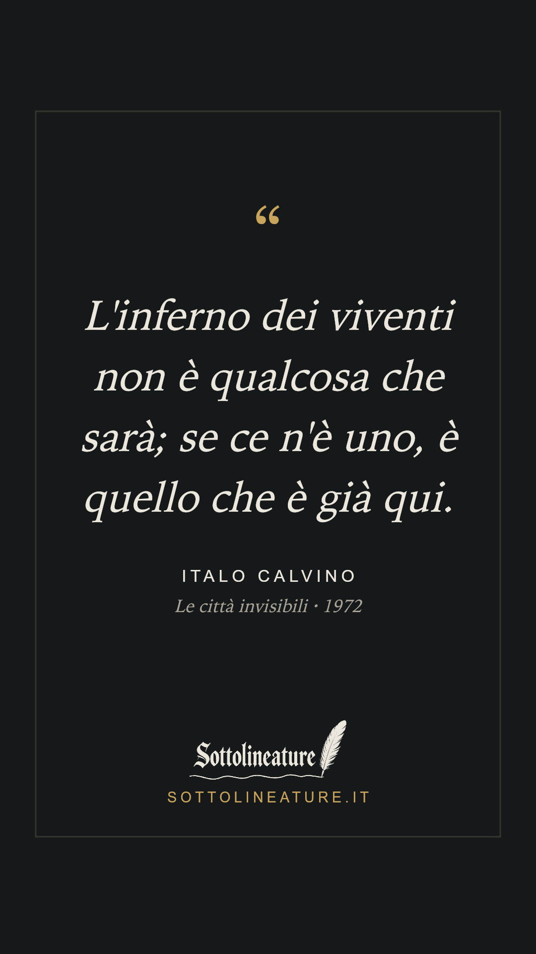 «L'inferno dei viventi non è qualcosa che sarà; se ce n'è uno, è quello che è già qui.» — Italo Calvino, Le città invisibili (1972). Grafica Sottolineature, versione scura.