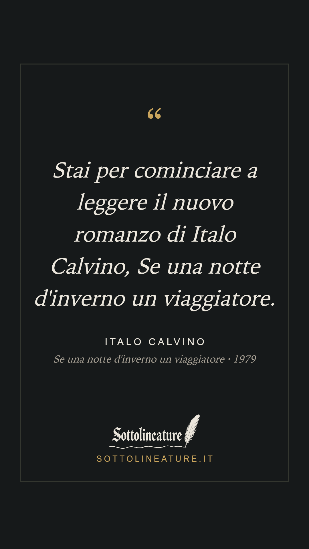 «Stai per cominciare a leggere il nuovo romanzo di Italo Calvino, Se una notte d'inverno un viaggiatore.» — Italo Calvino, Se una notte d'inverno un viaggiatore (1979). Grafica Sottolineature, versione scura.