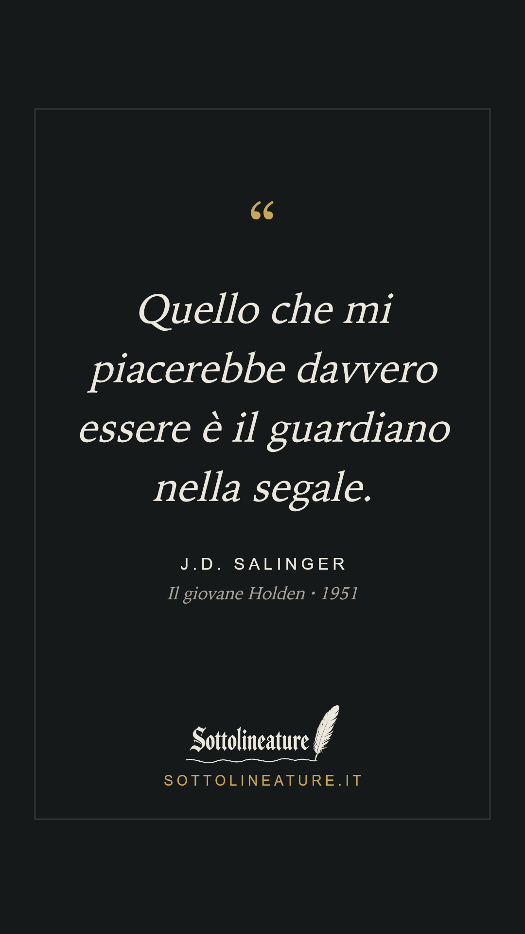 «Quello che mi piacerebbe davvero essere è il guardiano nella segale.» — J.D. Salinger, Il giovane Holden (1951). Grafica Sottolineature, versione scura.