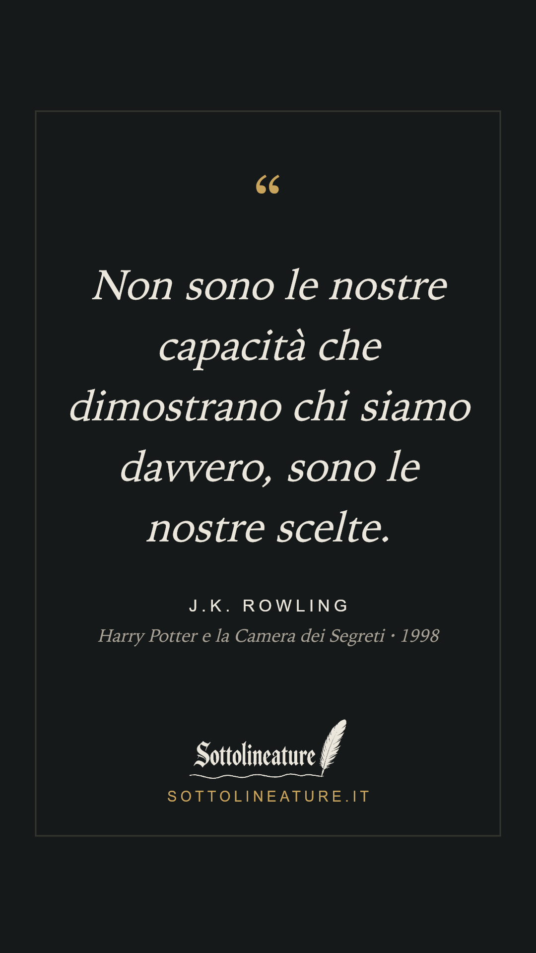 «Non sono le nostre capacità che dimostrano chi siamo davvero, sono le nostre scelte.» — J.K. Rowling, Harry Potter e la Camera dei Segreti (1998). Grafica Sottolineature, versione scura.