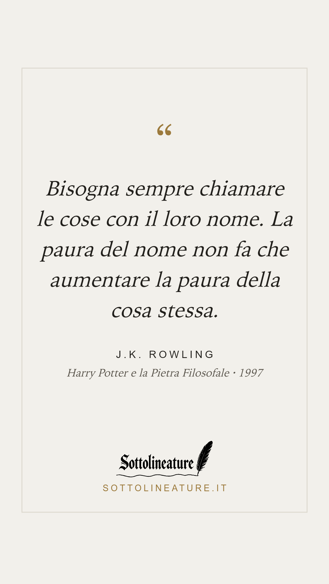 «Bisogna sempre chiamare le cose con il loro nome. La paura del nome non fa che aumentare la paura della cosa stessa.» — J.K. Rowling, Harry Potter e la Pietra Filosofale (1997). Grafica Sottolineature, versione chiara.