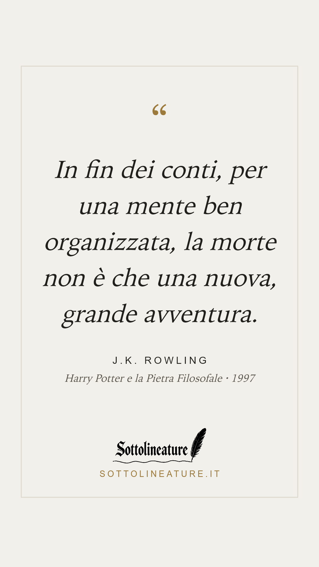 «In fin dei conti, per una mente ben organizzata, la morte non è che una nuova, grande avventura.» — J.K. Rowling, Harry Potter e la Pietra Filosofale (1997). Grafica Sottolineature, versione chiara.