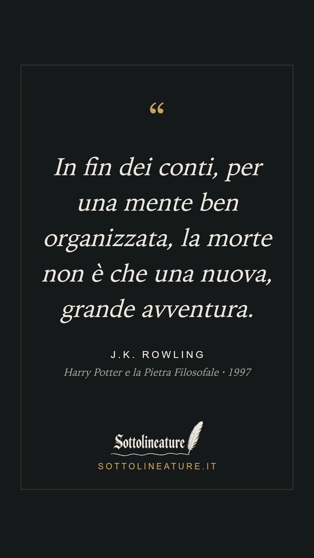 «In fin dei conti, per una mente ben organizzata, la morte non è che una nuova, grande avventura.» — J.K. Rowling, Harry Potter e la Pietra Filosofale (1997). Grafica Sottolineature, versione scura.