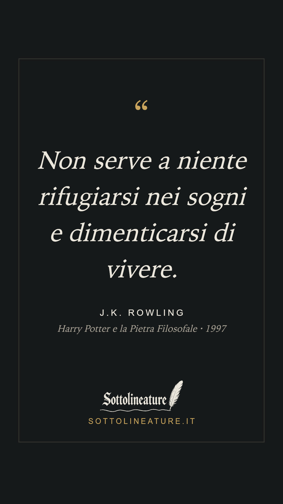 «Non serve a niente rifugiarsi nei sogni e dimenticarsi di vivere.» — J.K. Rowling, Harry Potter e la Pietra Filosofale (1997). Grafica Sottolineature, versione scura.