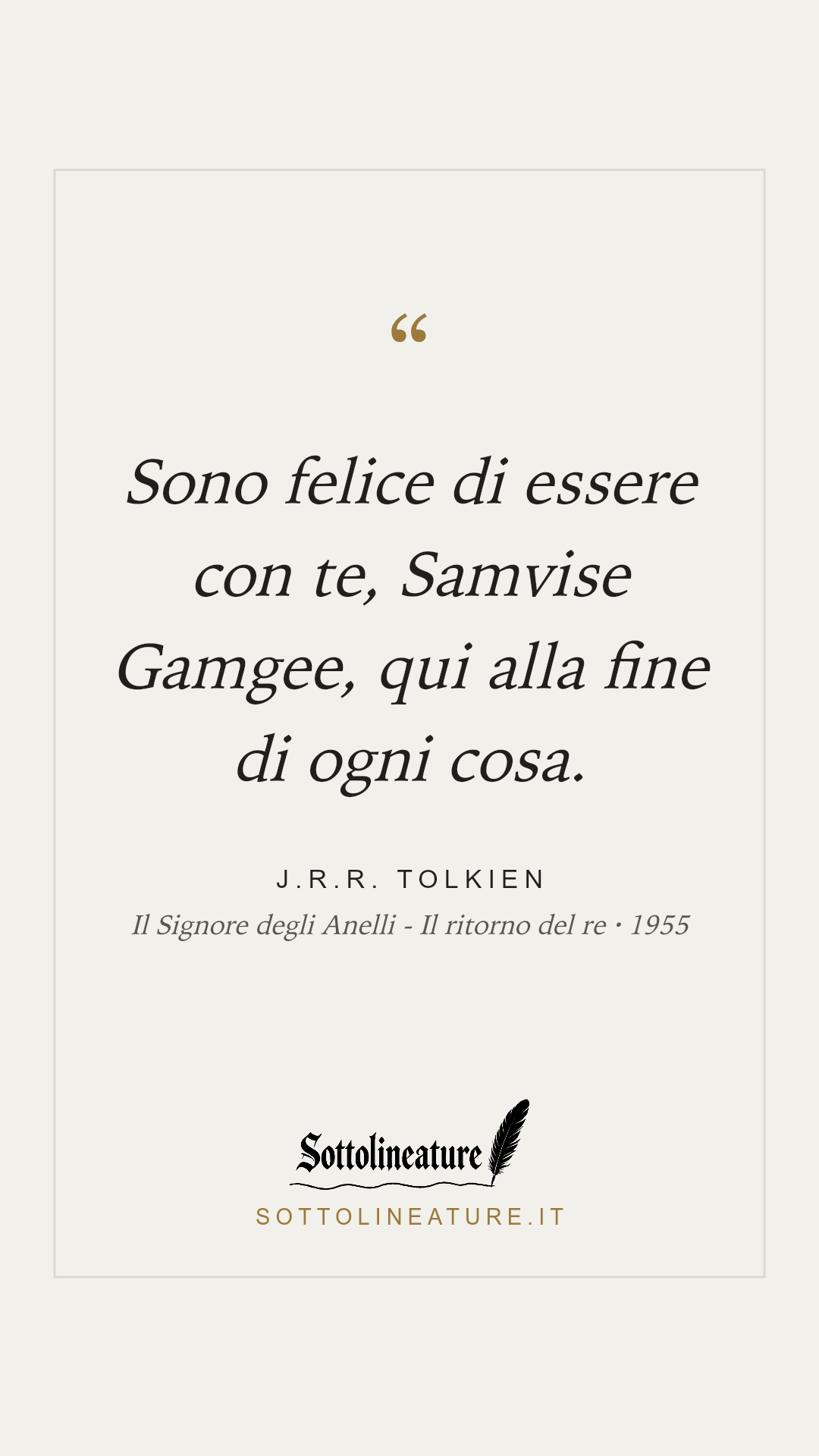 «Sono felice di essere con te, Samvise Gamgee, qui alla fine di ogni cosa.» — J.R.R. Tolkien, Il Signore degli Anelli - Il ritorno del re (1955). Grafica Sottolineature, versione chiara.