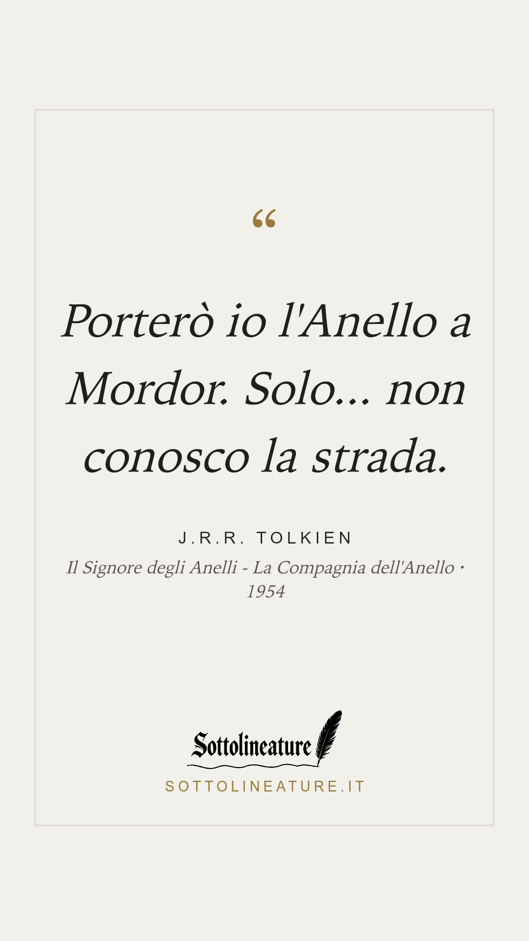 «Porterò io l'Anello a Mordor. Solo... non conosco la strada.» — J.R.R. Tolkien, Il Signore degli Anelli - La Compagnia dell'Anello (1954). Grafica Sottolineature, versione chiara.