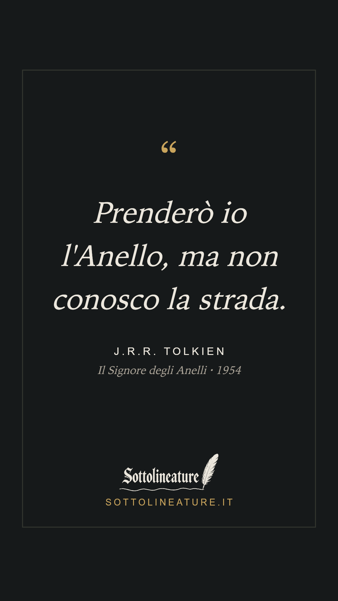 «Prenderò io l'Anello, ma non conosco la strada.» — J.R.R. Tolkien, Il Signore degli Anelli (1954). Grafica Sottolineature, versione scura.