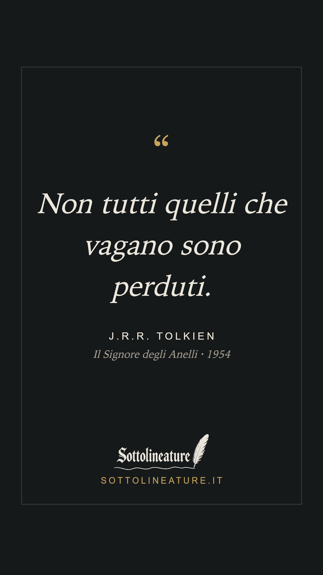 «Non tutti quelli che vagano sono perduti.» — J.R.R. Tolkien, Il Signore degli Anelli (1954). Grafica Sottolineature, versione scura.