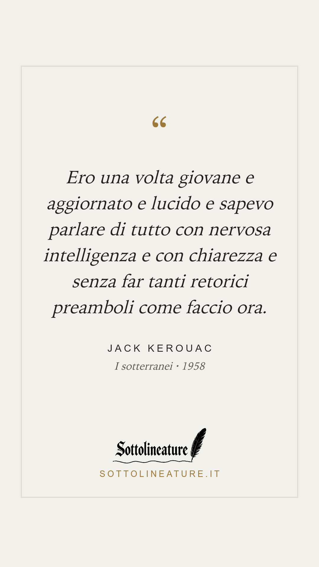 «Ero una volta giovane e aggiornato e lucido e sapevo parlare di tutto con nervosa intelligenza e con chiarezza e senza far tanti retorici preamboli come faccio ora.» — Jack Kerouac, I sotterranei (1958). Grafica Sottolineature, versione chiara.
