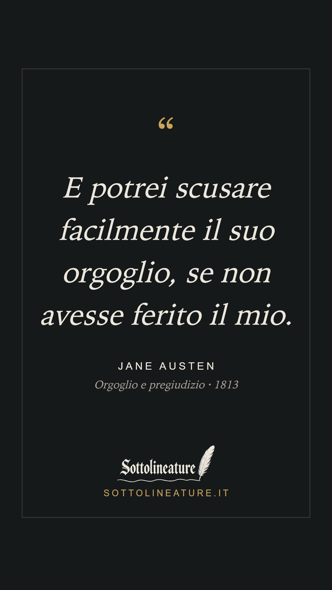 «E potrei scusare facilmente il suo orgoglio, se non avesse ferito il mio.» — Jane Austen, Orgoglio e pregiudizio (1813). Grafica Sottolineature, versione scura.
