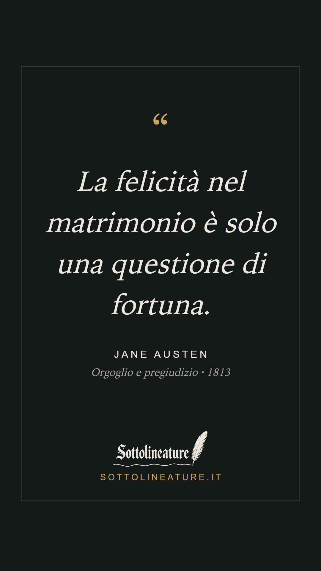 «La felicità nel matrimonio è solo una questione di fortuna.» — Jane Austen, Orgoglio e pregiudizio (1813). Grafica Sottolineature, versione scura.