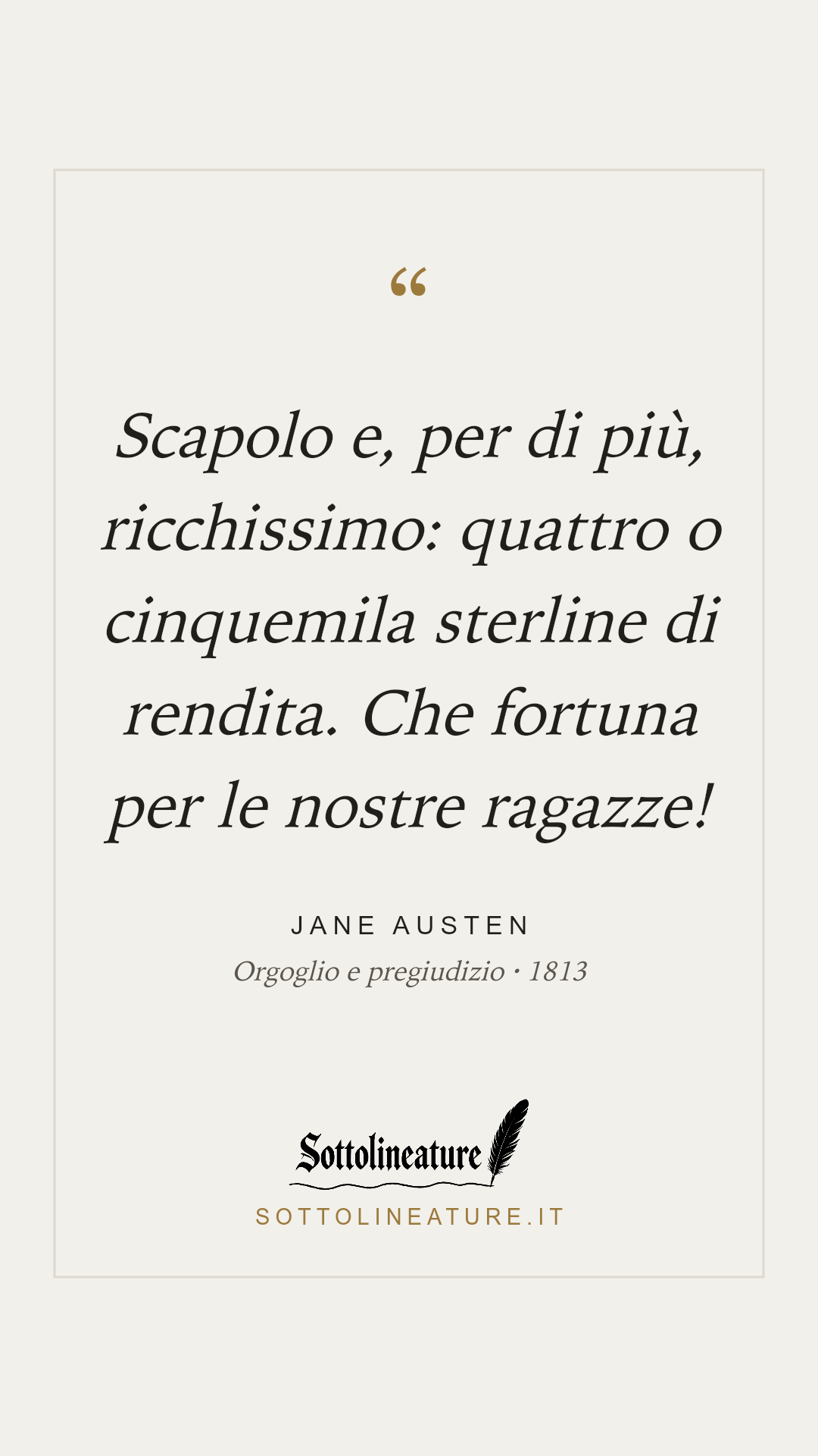 «Scapolo e, per di più, ricchissimo: quattro o cinquemila sterline di rendita. Che fortuna per le nostre ragazze!» — Jane Austen, Orgoglio e pregiudizio (1813). Grafica Sottolineature, versione chiara.