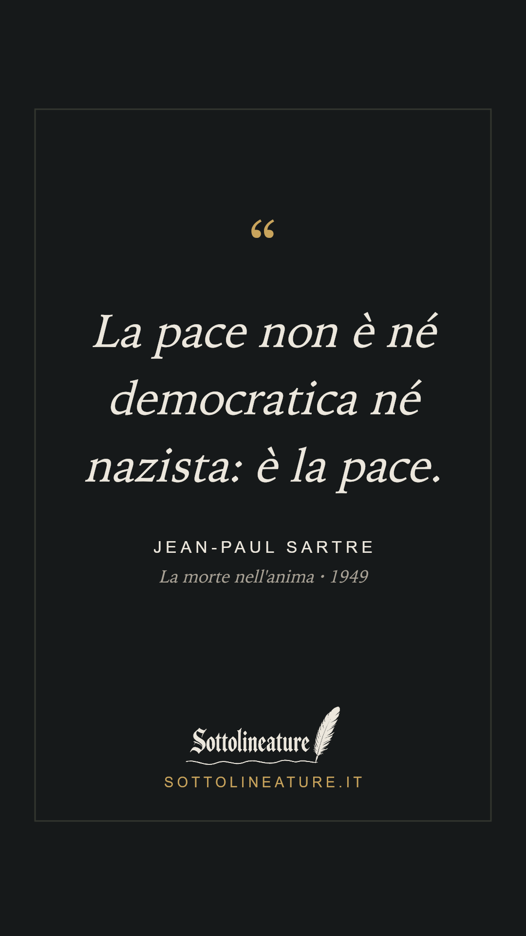 «La pace non è né democratica né nazista: è la pace.» — Jean-Paul Sartre, La morte nell'anima (1949). Grafica Sottolineature, versione scura.