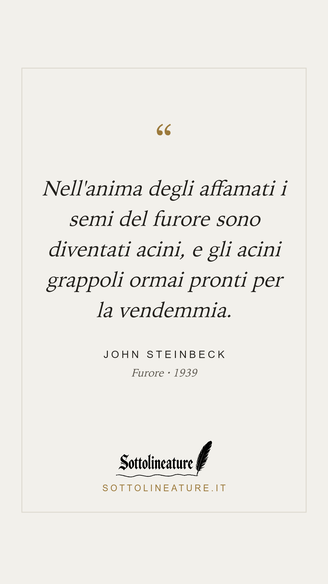 «Nell'anima degli affamati i semi del furore sono diventati acini, e gli acini grappoli ormai pronti per la vendemmia.» — John Steinbeck, Furore (1939). Grafica Sottolineature, versione chiara.