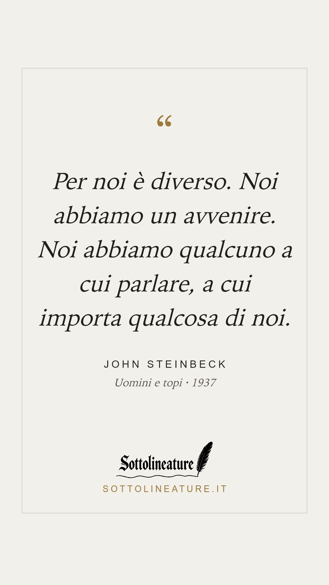 «Per noi è diverso. Noi abbiamo un avvenire. Noi abbiamo qualcuno a cui parlare, a cui importa qualcosa di noi.» — John Steinbeck, Uomini e topi (1937). Grafica Sottolineature, versione chiara.