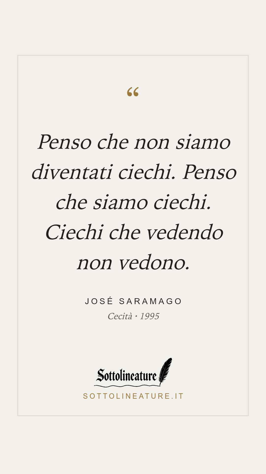 «Penso che non siamo diventati ciechi. Penso che siamo ciechi. Ciechi che vedendo non vedono.» — José Saramago, Cecità (1995). Grafica Sottolineature, versione chiara.