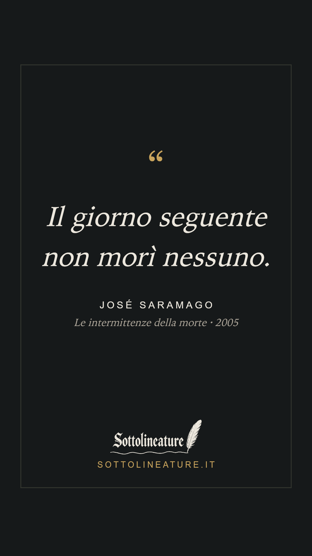 «Il giorno seguente non morì nessuno.» — José Saramago, Le intermittenze della morte (2005). Grafica Sottolineature, versione scura.