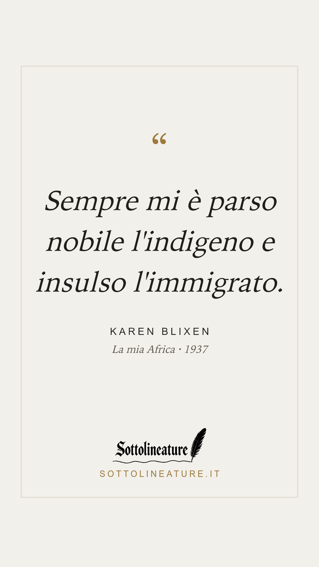 «Sempre mi è parso nobile l'indigeno e insulso l'immigrato.» — Karen Blixen, La mia Africa (1937). Grafica Sottolineature, versione chiara.