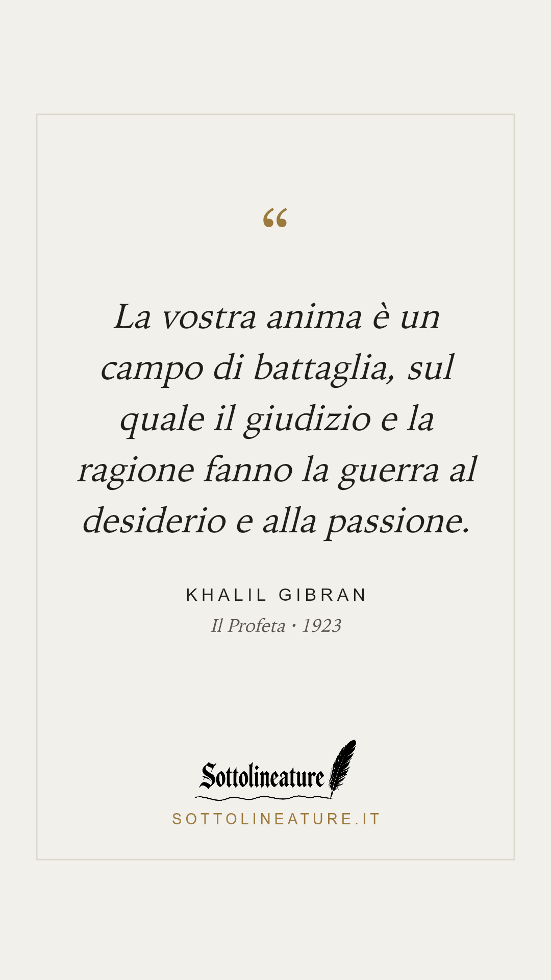 «La vostra anima è un campo di battaglia, sul quale il giudizio e la ragione fanno la guerra al desiderio e alla passione.» — Khalil Gibran, Il Profeta (1923). Grafica Sottolineature, versione chiara.